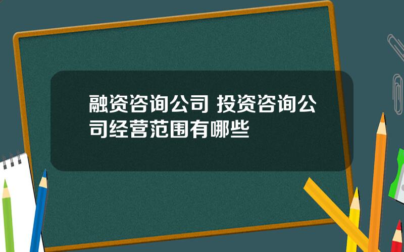 融资咨询公司 投资咨询公司经营范围有哪些